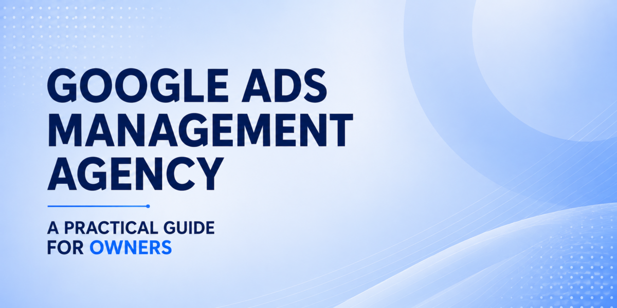 Google Ads Management Agency A Practical Guide For Owners